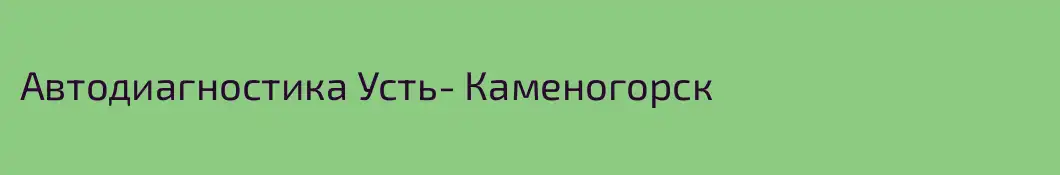 Автодиагностика Усть- Каменогорск